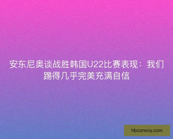 安东尼奥谈战胜韩国U22比赛表现：我们踢得几乎完美充满自信