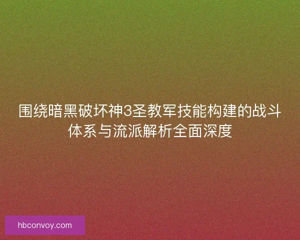 围绕暗黑破坏神3圣教军技能构建的战斗体系与流派解析全面深度
