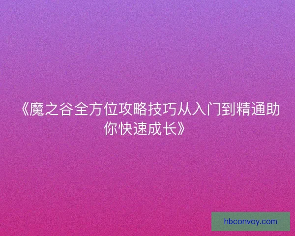 《魔之谷全方位攻略技巧从入门到精通助你快速成长》