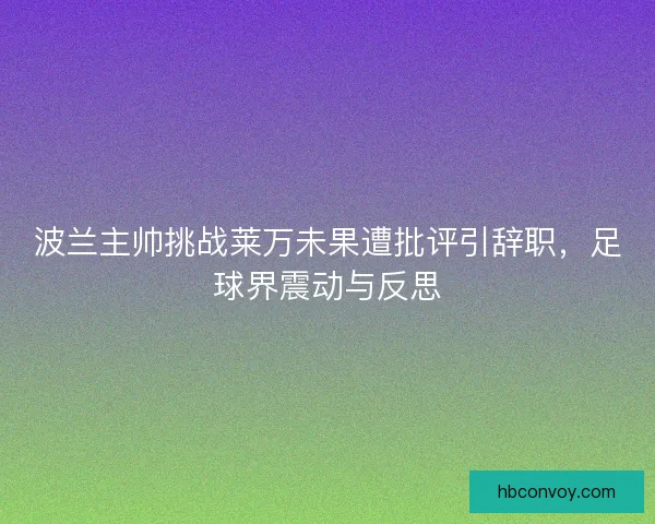 波兰主帅挑战莱万未果遭批评引辞职，足球界震动与反思