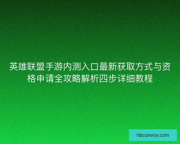 英雄联盟手游内测入口最新获取方式与资格申请全攻略解析四步详细教程