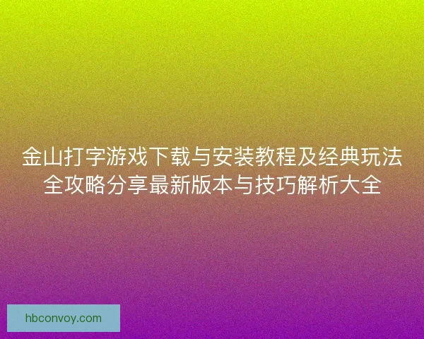 金山打字游戏下载与安装教程及经典玩法全攻略分享最新版本与技巧解析大全