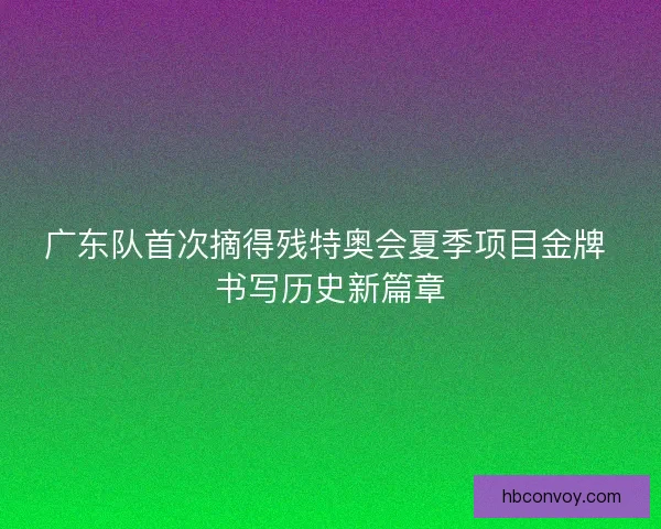 广东队首次摘得残特奥会夏季项目金牌 书写历史新篇章