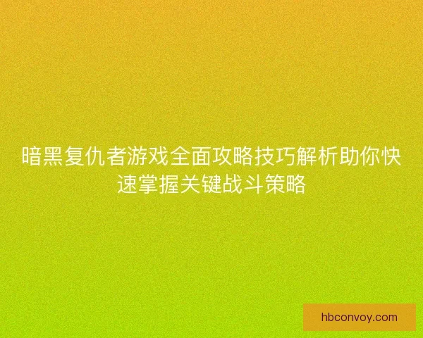 暗黑复仇者游戏全面攻略技巧解析助你快速掌握关键战斗策略