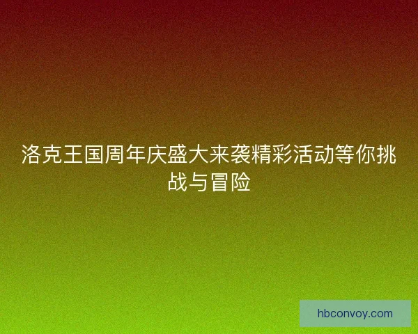 洛克王国周年庆盛大来袭精彩活动等你挑战与冒险