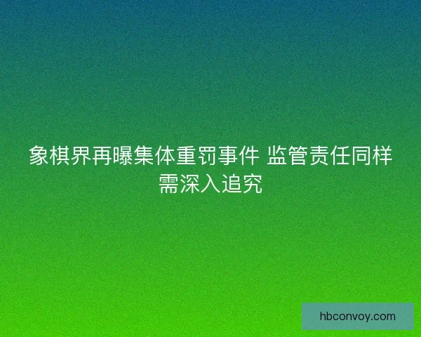 象棋界再曝集体重罚事件 监管责任同样需深入追究