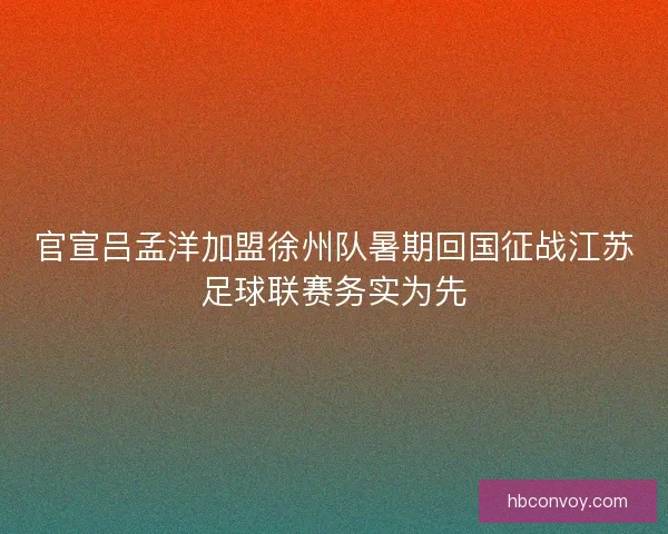 官宣吕孟洋加盟徐州队暑期回国征战江苏足球联赛务实为先