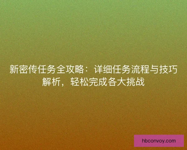 新密传任务全攻略：详细任务流程与技巧解析，轻松完成各大挑战