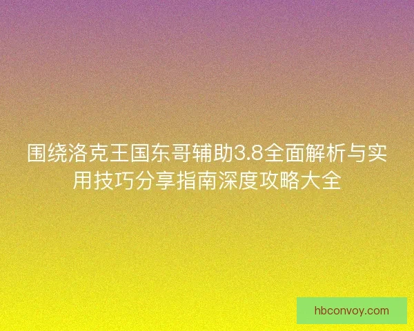 围绕洛克王国东哥辅助3.8全面解析与实用技巧分享指南深度攻略大全 围绕洛克王国东哥辅助3.8全面解析与实用技巧分享指南深度攻略大全